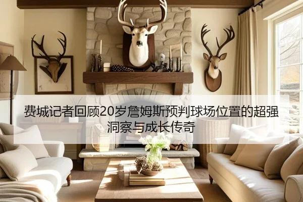 费城记者回顾20岁詹姆斯预判球场位置的超强洞察与成长传奇 | ACMilanSports